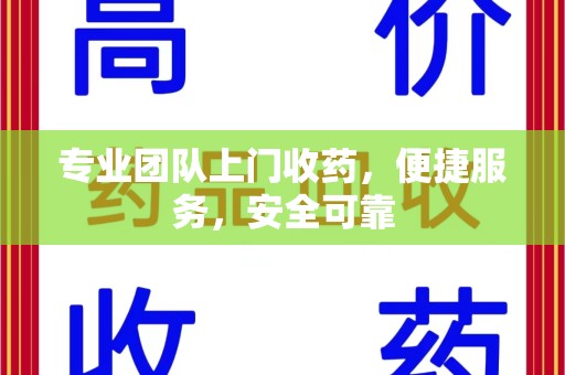 揭阳专业团队上门收药，便捷服务，安全可靠