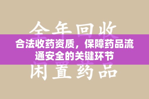 揭阳合法收药资质，保障药品流通安全的关键环节
