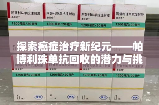 揭阳探索癌症治疗新纪元——帕博利珠单抗回收的潜力与挑战