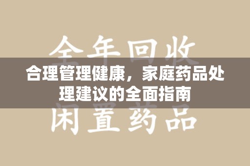 揭阳合理管理健康，家庭药品处理建议的全面指南