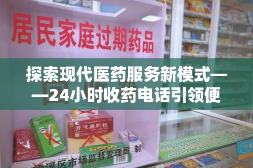 揭阳探索现代医药服务新模式——24小时收药电话引领便捷与安全