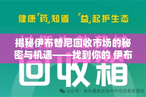揭阳揭秘伊布替尼回收市场的秘密与机遇——找到你的 伊布替尼回收电话